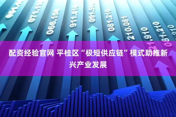 配资经验官网 平桂区“极短供应链”模式助推新兴产业发展