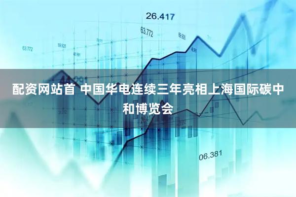 配资网站首 中国华电连续三年亮相上海国际碳中和博览会