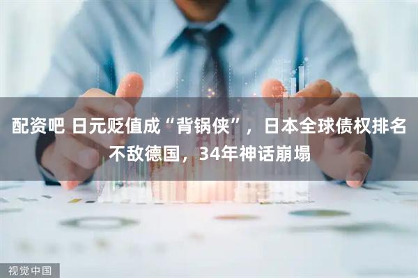 配资吧 日元贬值成“背锅侠”，日本全球债权排名不敌德国，34年神话崩塌