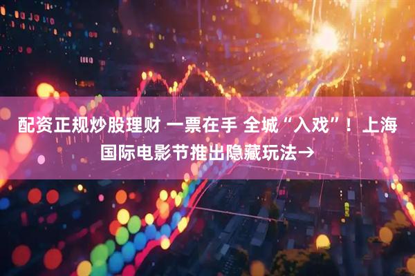 配资正规炒股理财 一票在手 全城“入戏”！上海国际电影节推出隐藏玩法→