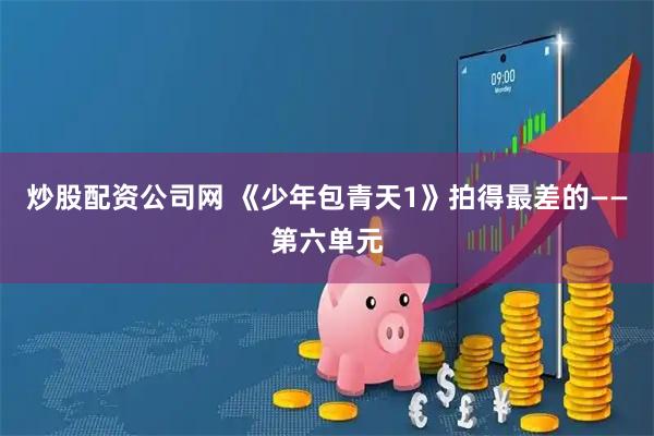 炒股配资公司网 《少年包青天1》拍得最差的——第六单元