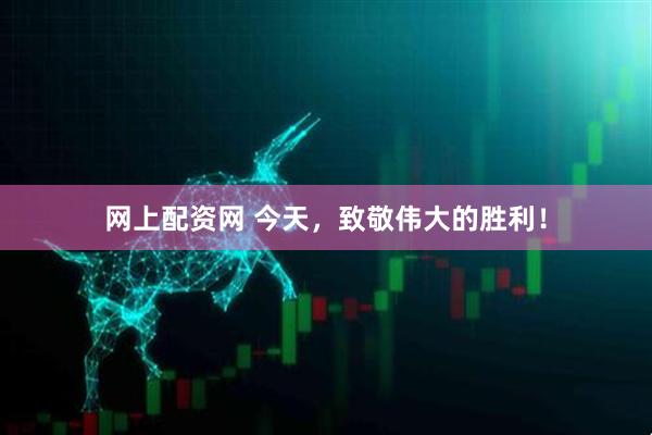 网上配资网 今天，致敬伟大的胜利！